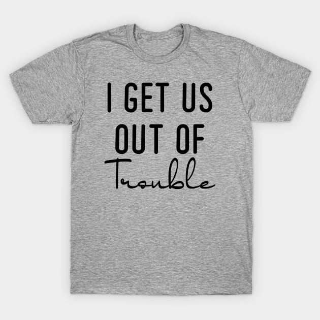 I Get Us Out Of Trouble T-Shirt by Teeium